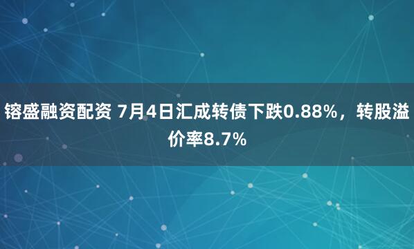 镕盛融资配资 7月4日汇成转债下跌0.88%，转股溢价率8.7%