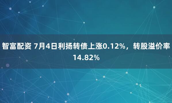 智富配资 7月4日利扬转债上涨0.12%，转股溢价率14.82%