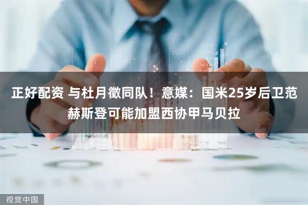 正好配资 与杜月徵同队！意媒：国米25岁后卫范赫斯登可能加盟西协甲马贝拉