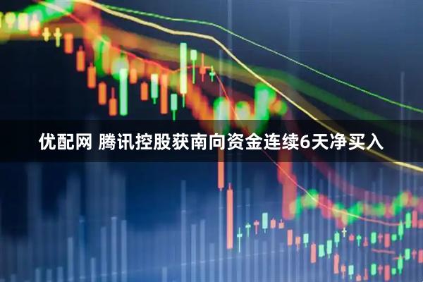 优配网 腾讯控股获南向资金连续6天净买入