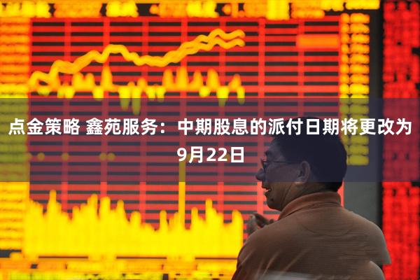 点金策略 鑫苑服务：中期股息的派付日期将更改为9月22日