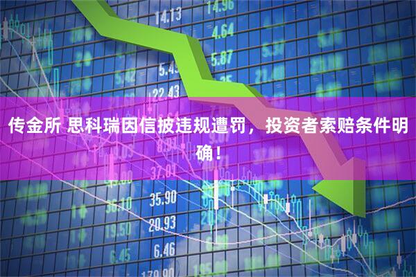 传金所 思科瑞因信披违规遭罚，投资者索赔条件明确！