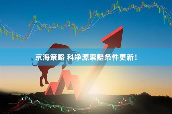 京海策略 科净源索赔条件更新！