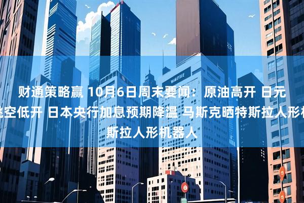 财通策略赢 10月6日周末要闻：原油高开 日元开盘跳空低开 日本央行加息预期降温 马斯克晒特斯拉人形机器人