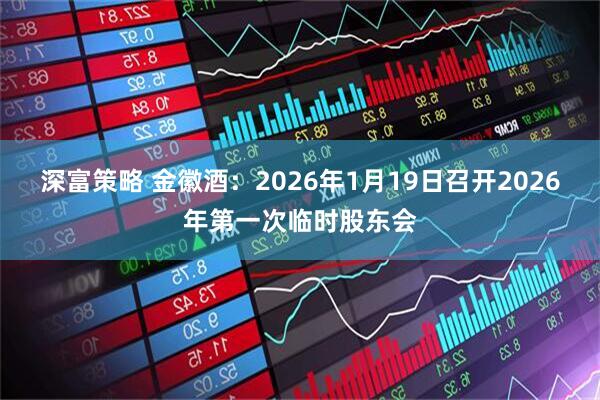 深富策略 金徽酒：2026年1月19日召开2026年第一次临时股东会