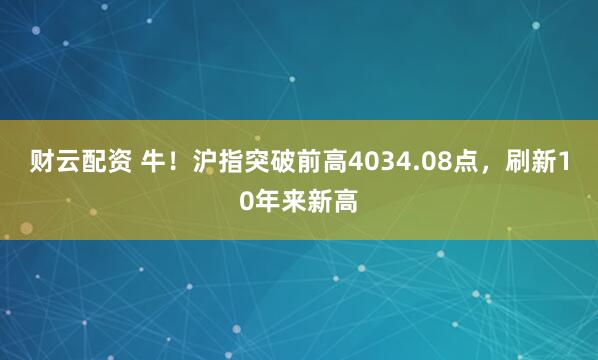 财云配资 牛！沪指突破前高4034.08点，刷新10年来新高