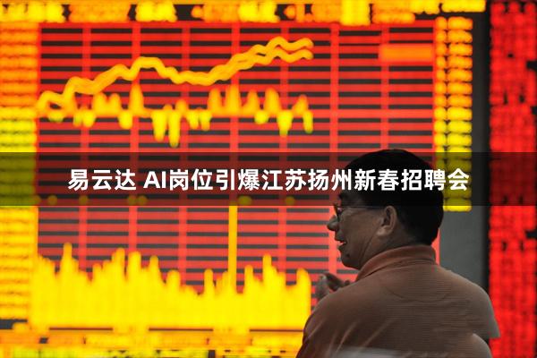 易云达 AI岗位引爆江苏扬州新春招聘会